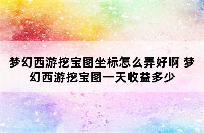 梦幻西游挖宝图坐标怎么弄好啊 梦幻西游挖宝图一天收益多少